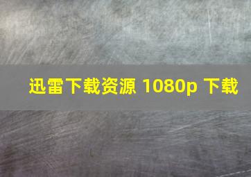 迅雷下载资源 1080p 下载